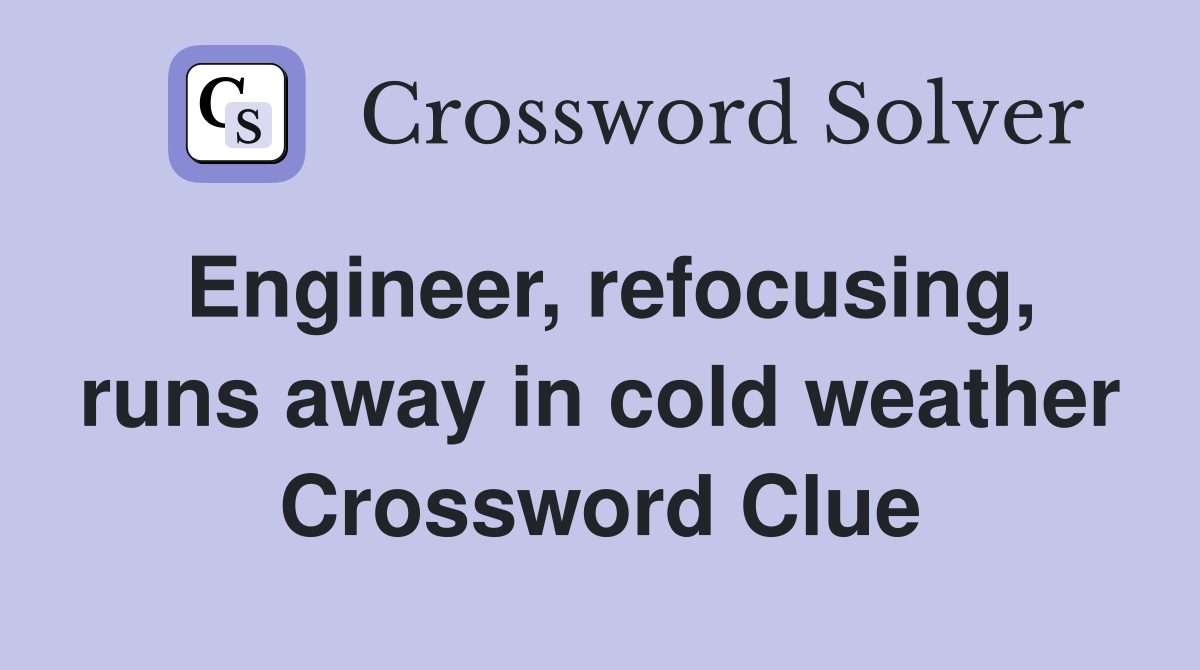 Engineer, refocusing, runs away in cold weather Crossword Clue