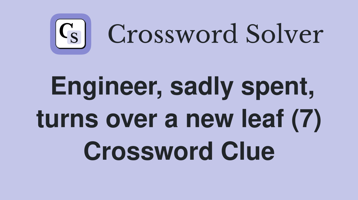 Engineer, sadly spent, turns over a new leaf (7) Crossword Clue