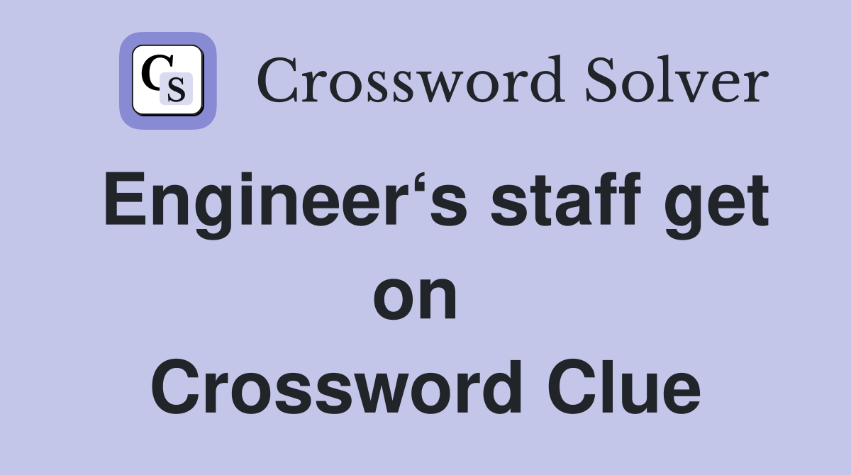 Engineer‘s staff get on  Crossword Clue