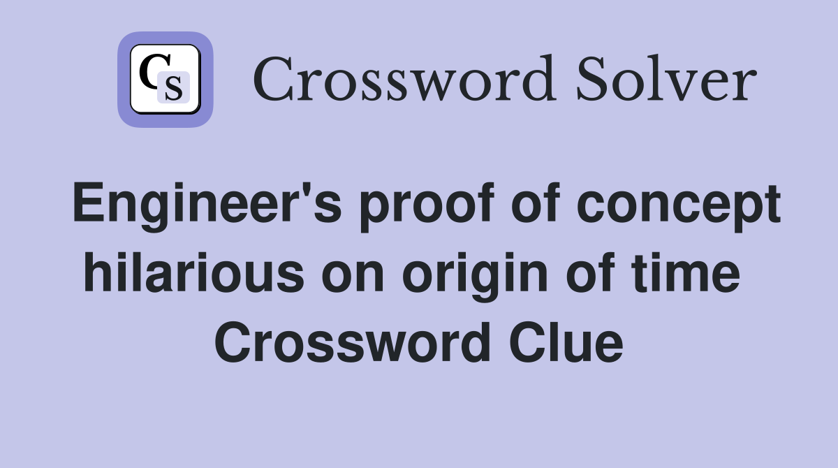 Engineer's proof of concept hilarious on origin of time  Crossword Clue