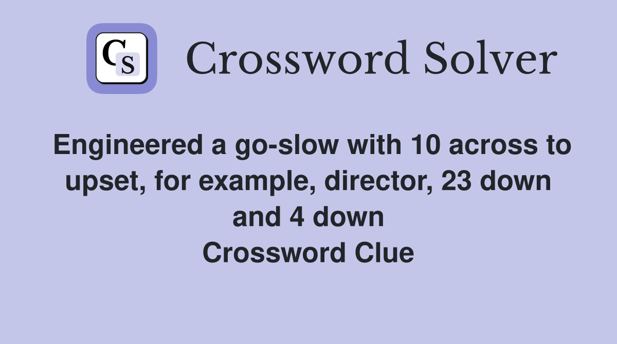 Engineered a go-slow with 10 across to upset, for example, director, 23 down and 4 down Crossword Clue