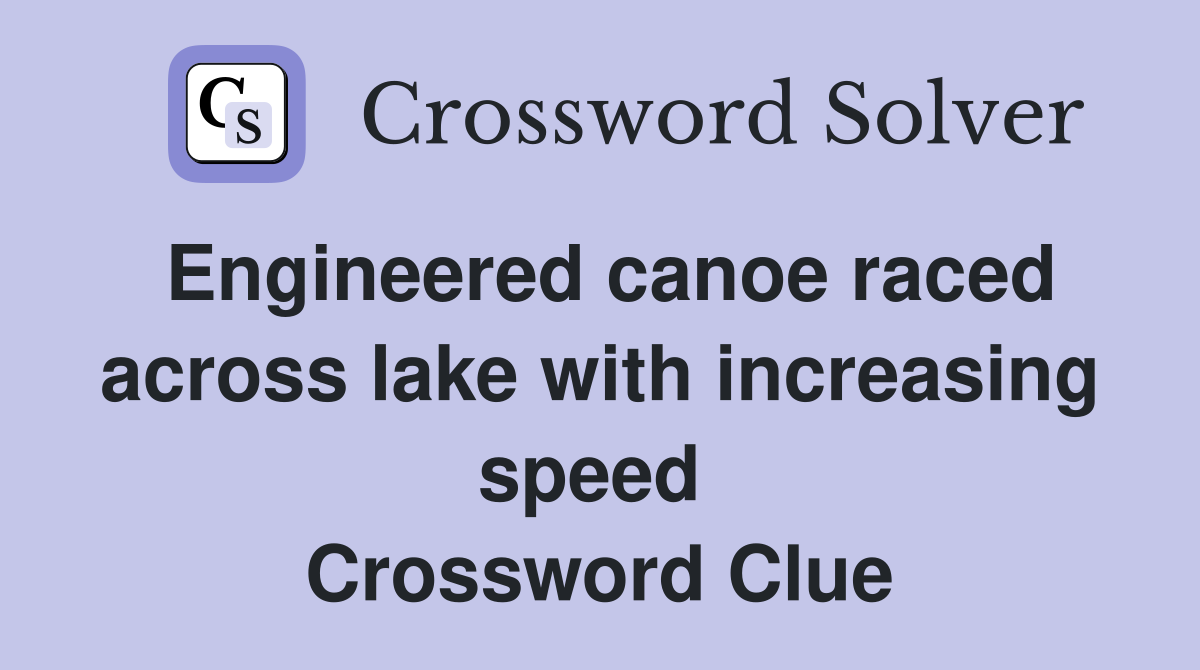 Engineered canoe raced across lake with increasing speed  Crossword Clue