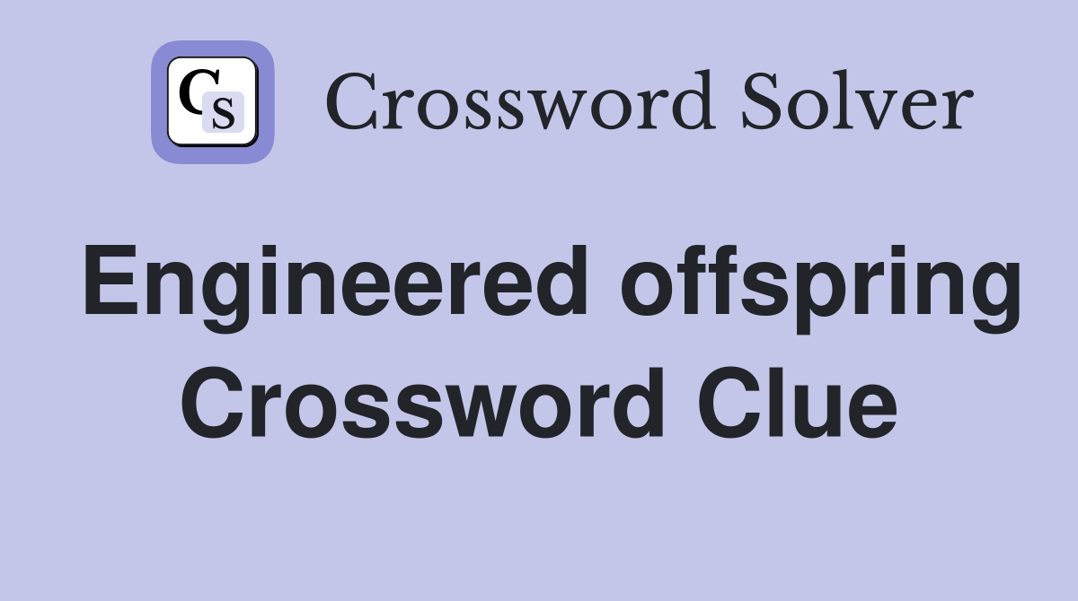 Engineered offspring Crossword Clue