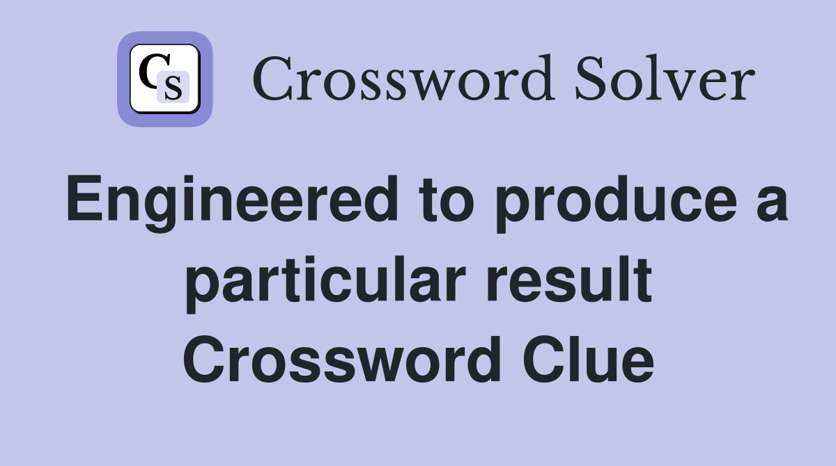 Engineered to produce a particular result Crossword Clue