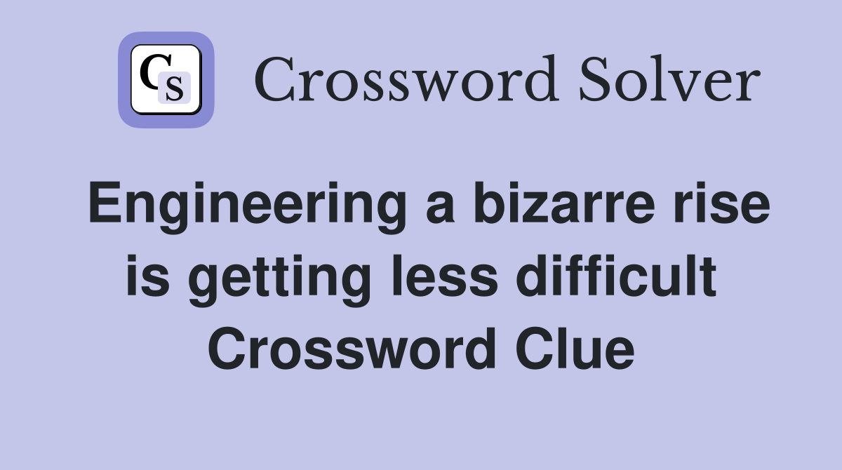 Engineering a bizarre rise is getting less difficult Crossword Clue