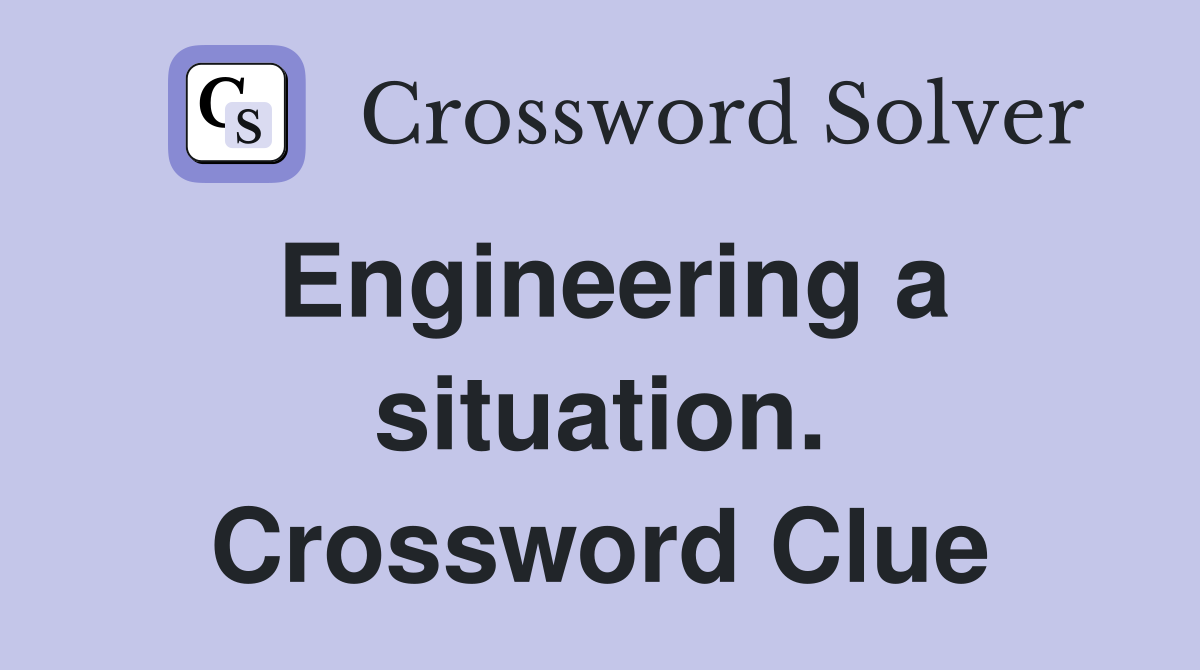 Engineering a situation. Crossword Clue