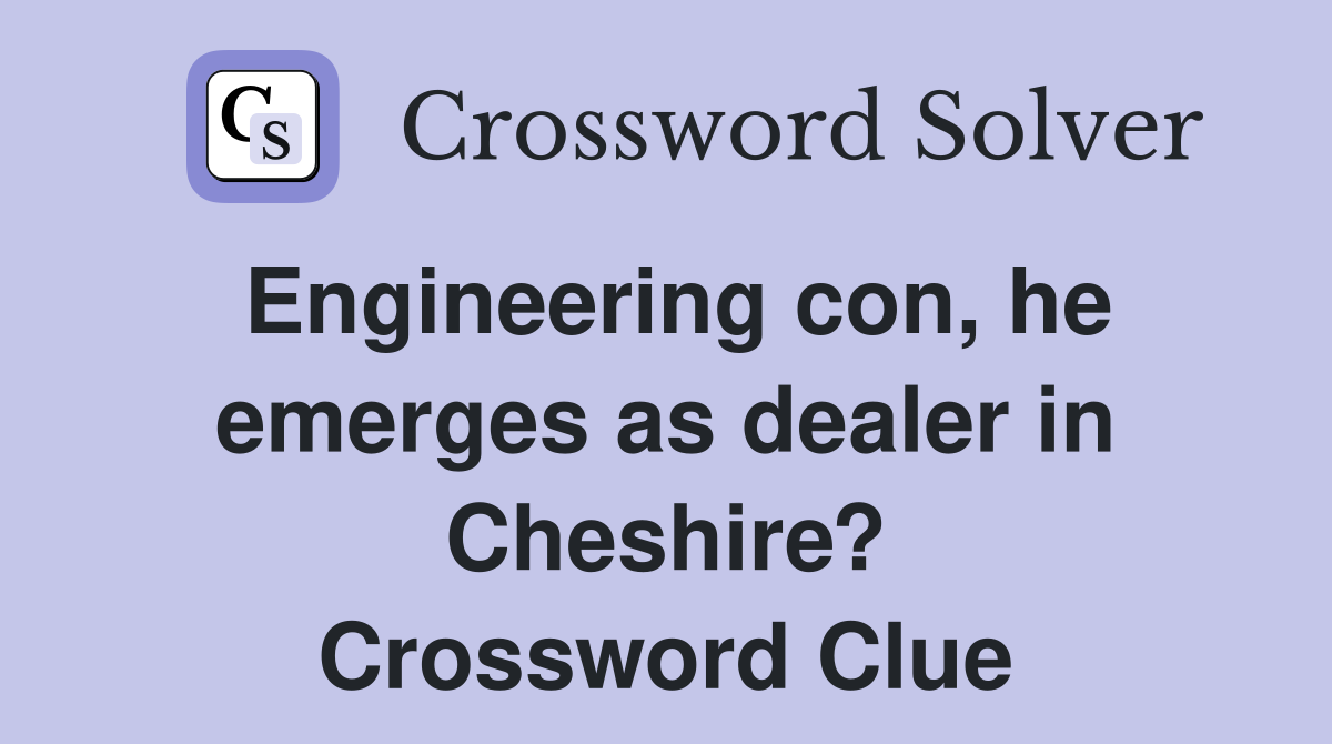 Engineering con, he emerges as dealer in Cheshire? Crossword Clue