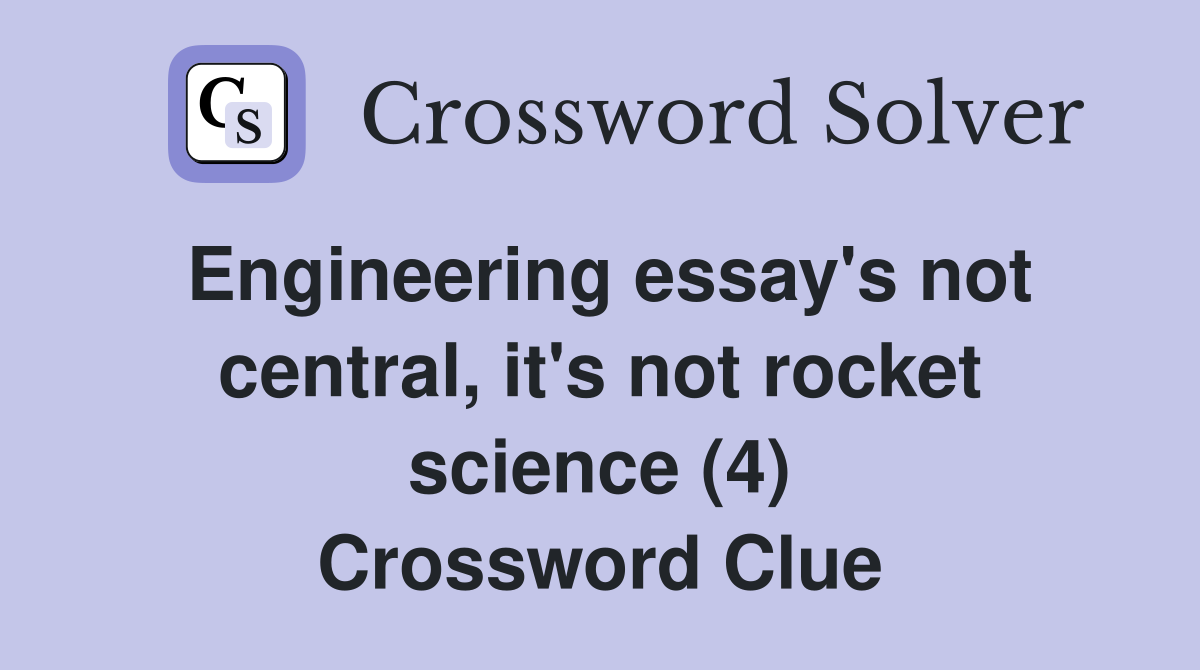 Engineering essay's not central, it's not rocket science (4) Crossword Clue