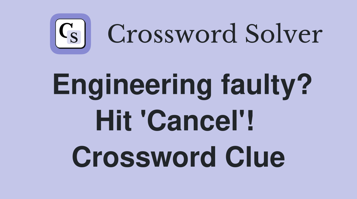 Engineering faulty? Hit 'Cancel'!  Crossword Clue