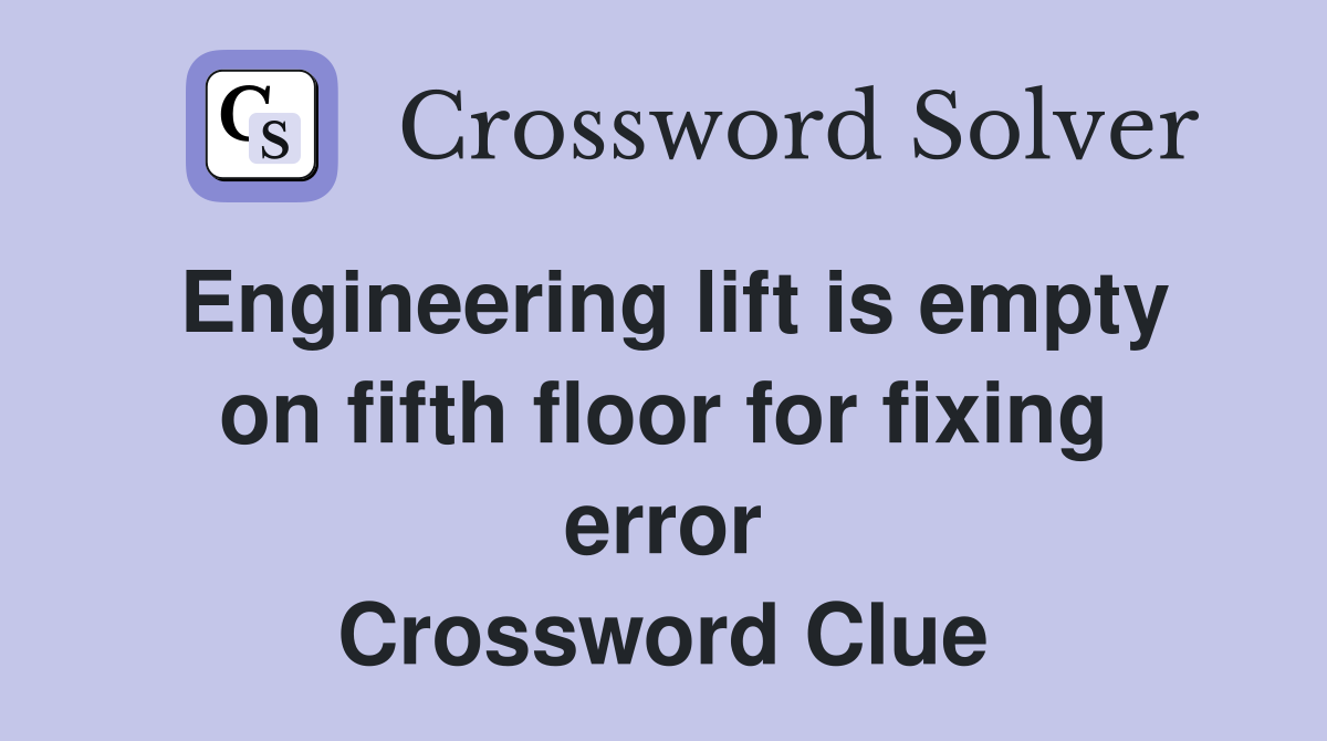 Engineering lift is empty on fifth floor for fixing error Crossword Clue