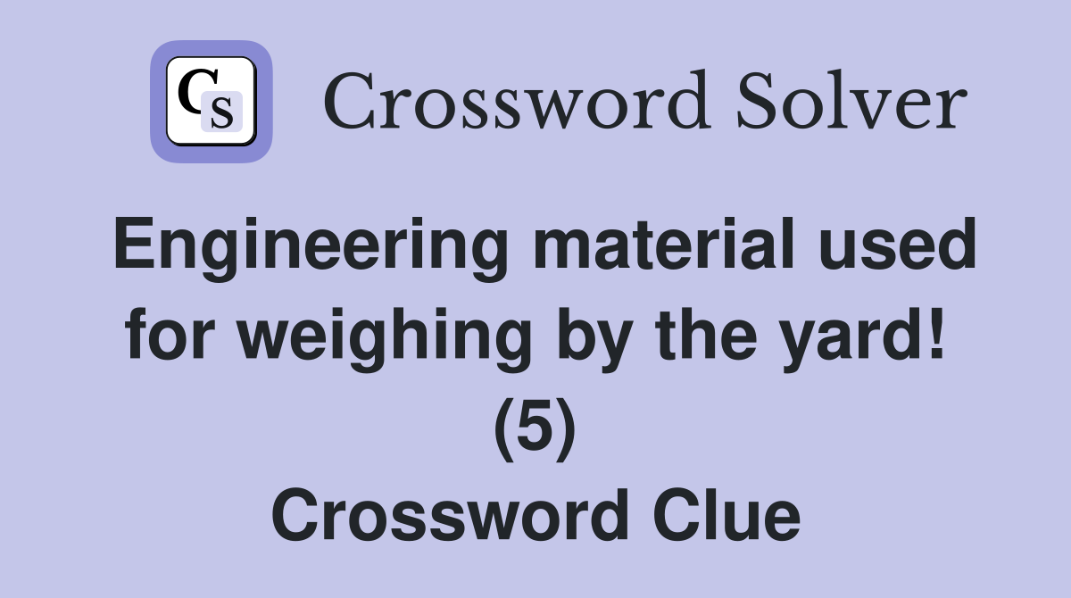 Engineering material used for weighing by the yard! (5) Crossword Clue