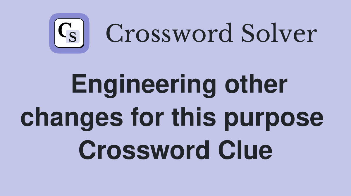 Engineering other changes for this purpose  Crossword Clue