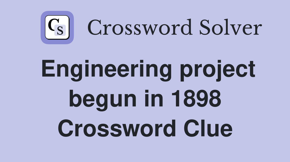 Engineering project begun in 1898 Crossword Clue