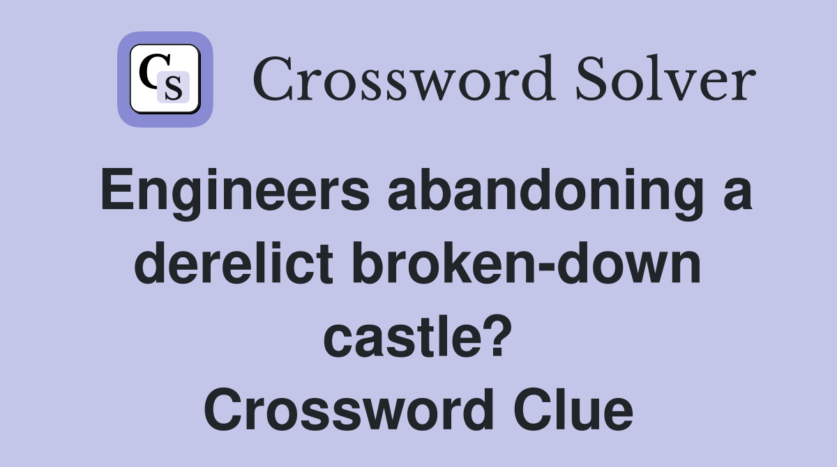 Engineers abandoning a derelict broken-down castle? Crossword Clue