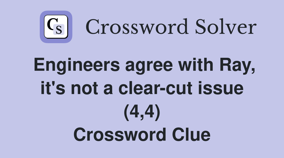 Engineers agree with Ray, it's not a clear-cut issue (4,4) Crossword Clue