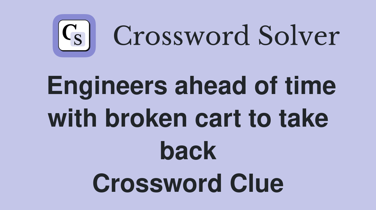 Engineers ahead of time with broken cart to take back Crossword Clue