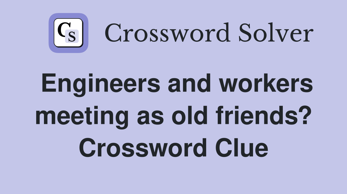 Engineers and workers meeting as old friends? Crossword Clue