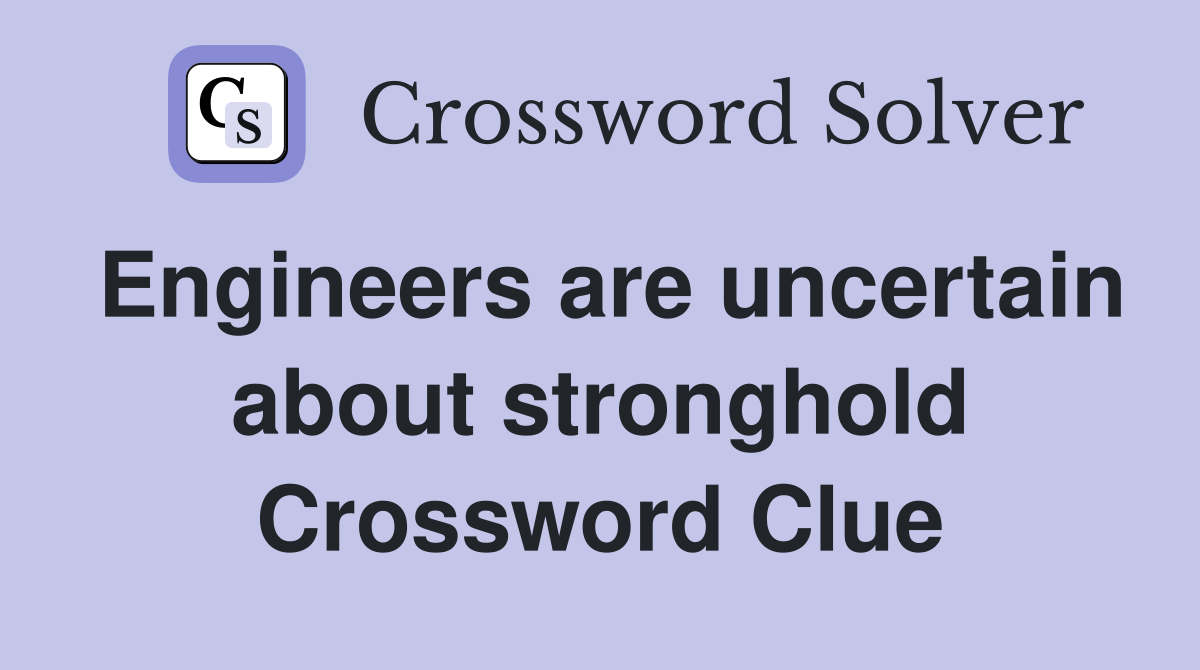 Engineers are uncertain about stronghold Crossword Clue