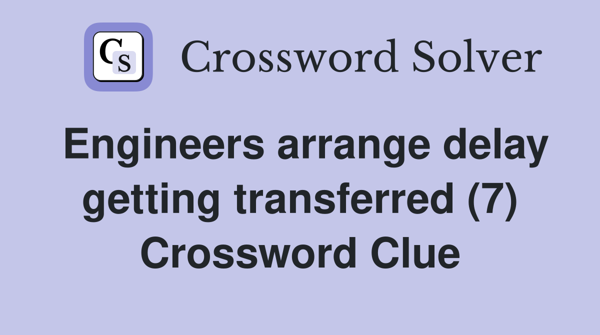 Engineers arrange delay getting transferred (7) Crossword Clue