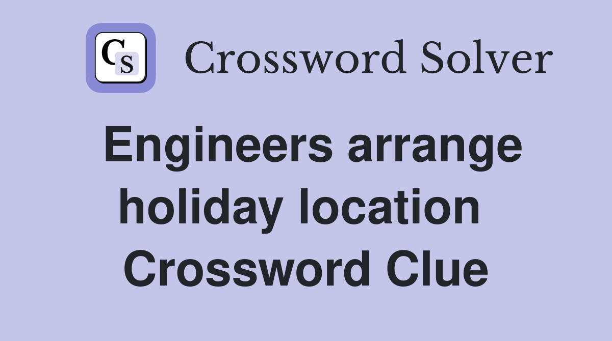 Engineers arrange holiday location  Crossword Clue