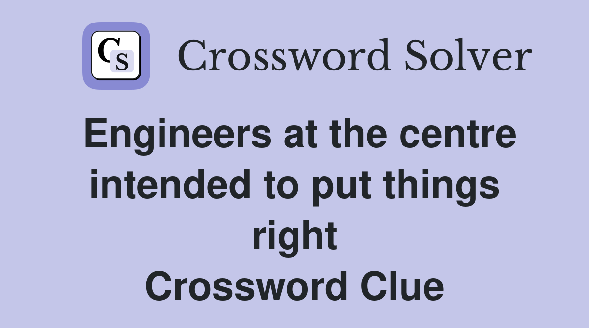 Engineers at the centre intended to put things right Crossword Clue