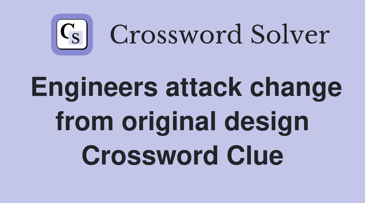 Engineers attack change from original design Crossword Clue