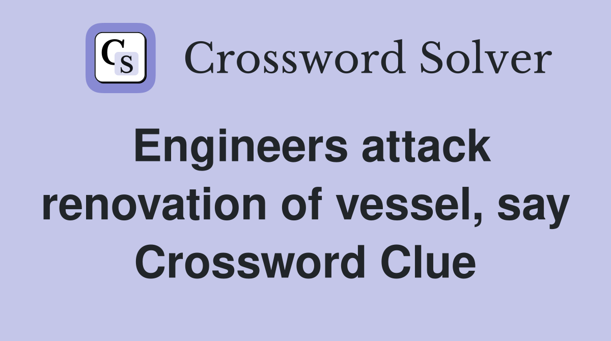 Engineers attack renovation of vessel, say Crossword Clue