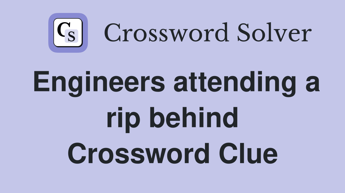 Engineers attending a rip behind Crossword Clue