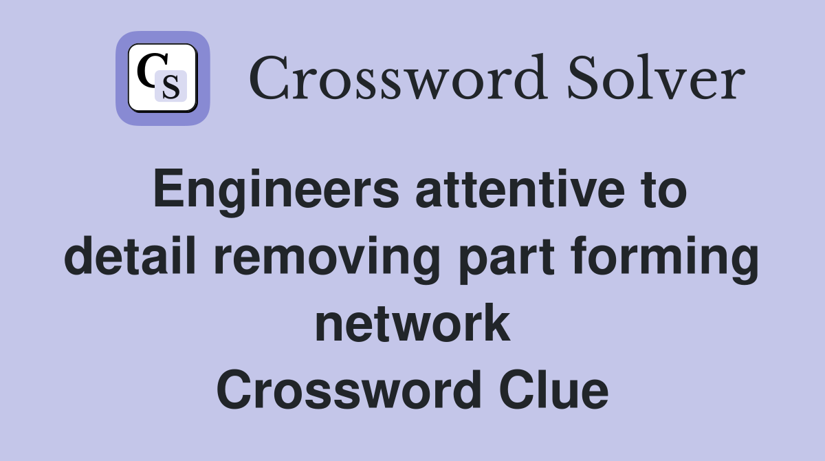 Engineers attentive to detail removing part forming network Crossword Clue