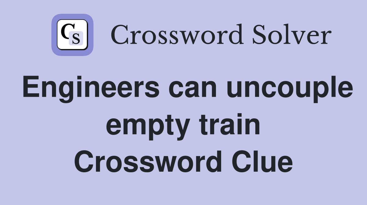 Engineers can uncouple empty train Crossword Clue