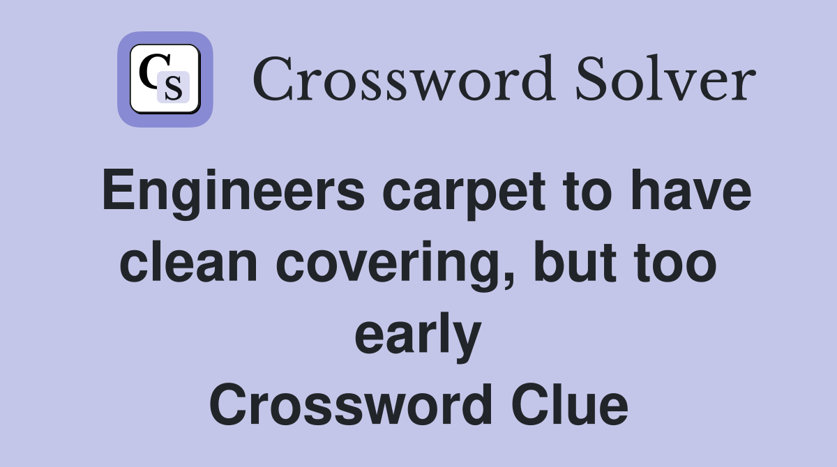 Engineers carpet to have clean covering, but too early Crossword Clue