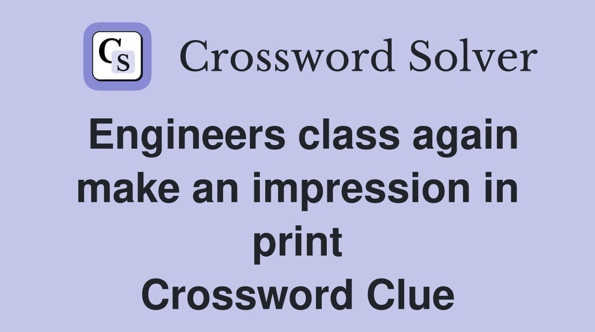 Engineers class again make an impression in print Crossword Clue