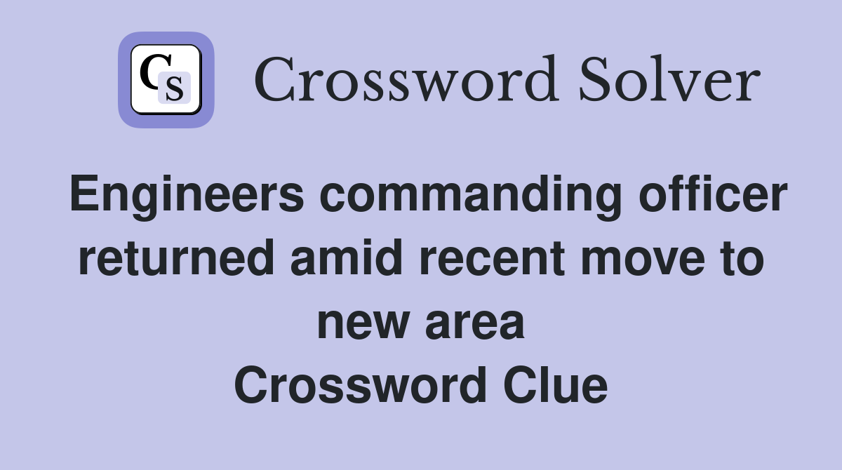 Engineers commanding officer returned amid recent move to new area Crossword Clue