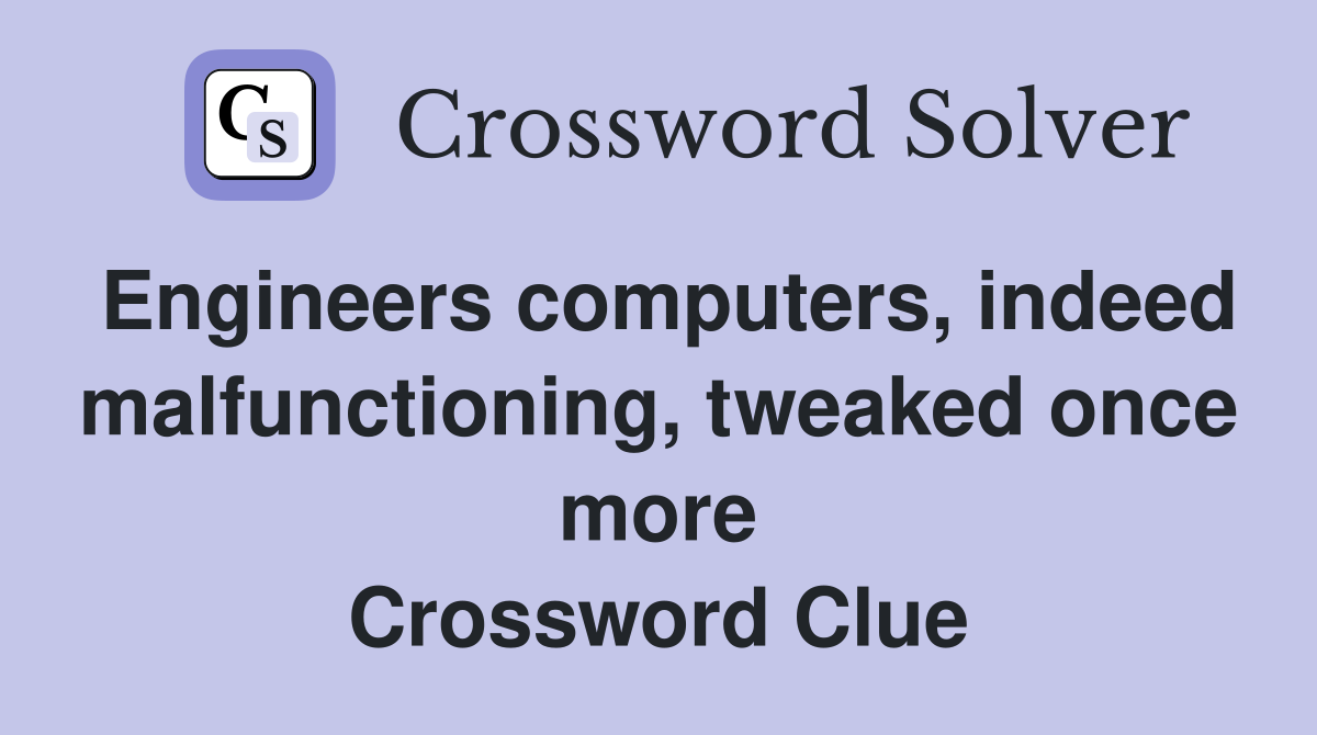 Engineers computers, indeed malfunctioning, tweaked once more Crossword Clue