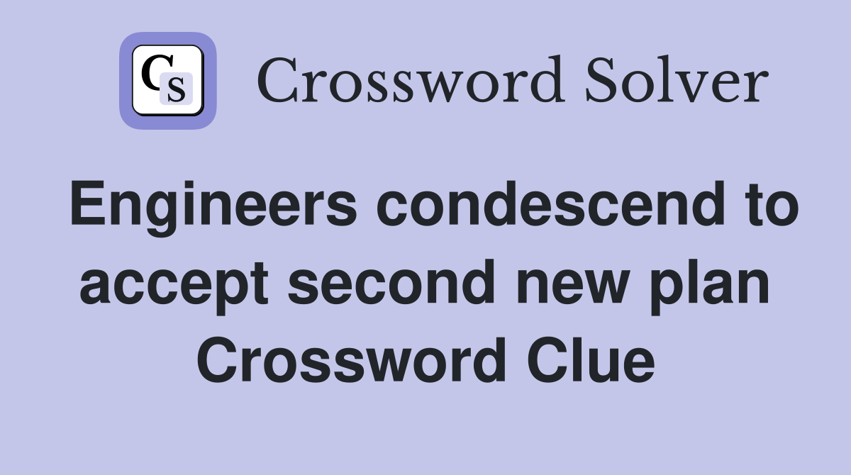 Engineers condescend to accept second new plan Crossword Clue