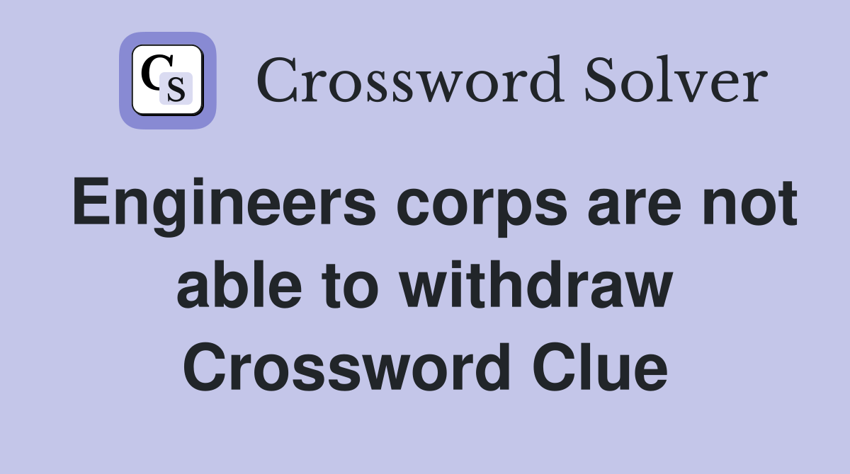 Engineers corps are not able to withdraw Crossword Clue