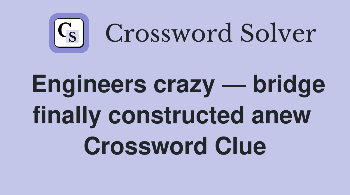 Engineers crazy — bridge finally constructed anew  Crossword Clue