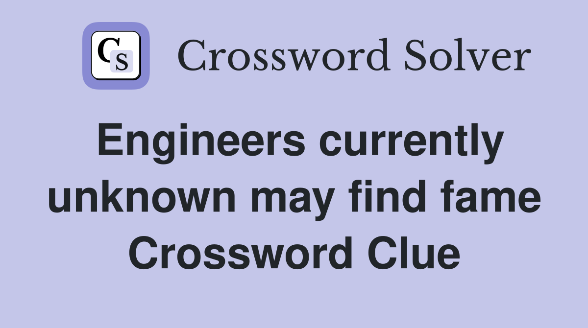 Engineers currently unknown may find fame Crossword Clue