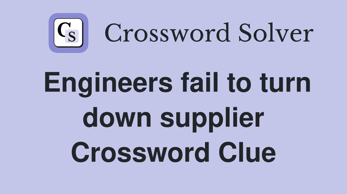 Engineers fail to turn down supplier Crossword Clue