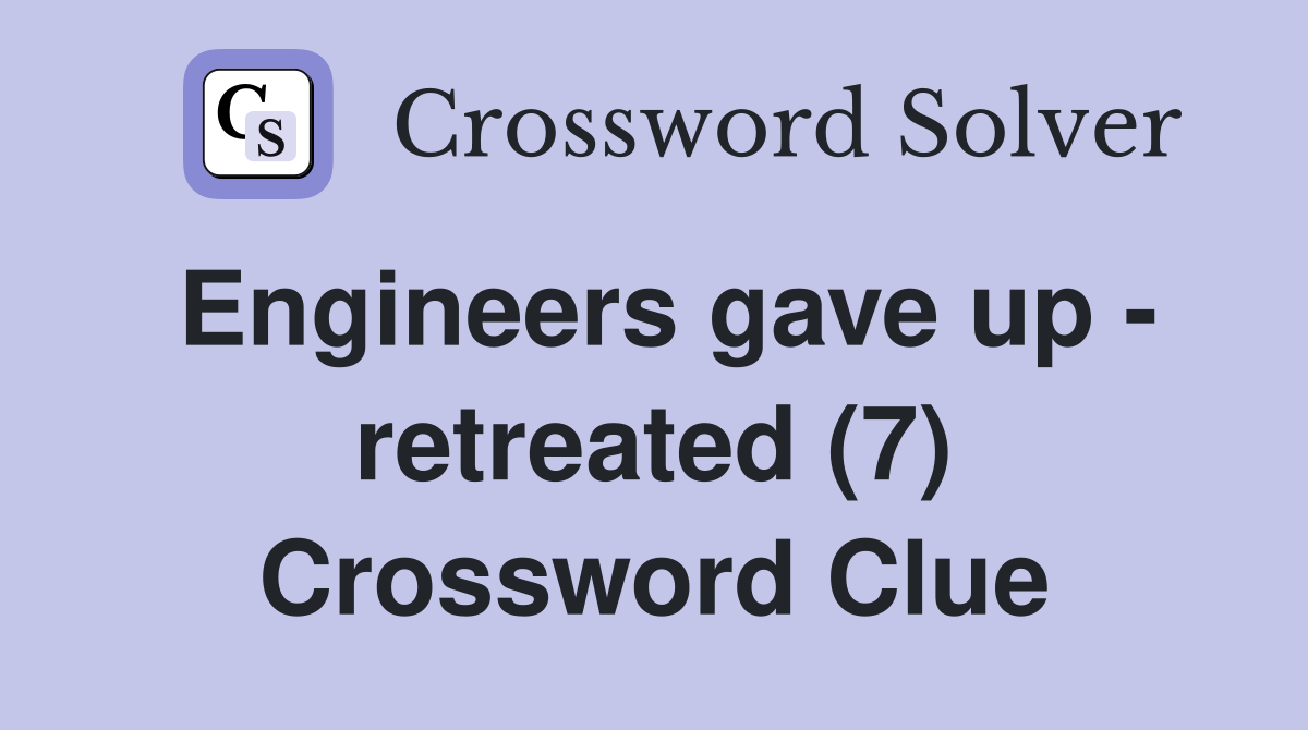 Engineers gave up - retreated (7) Crossword Clue