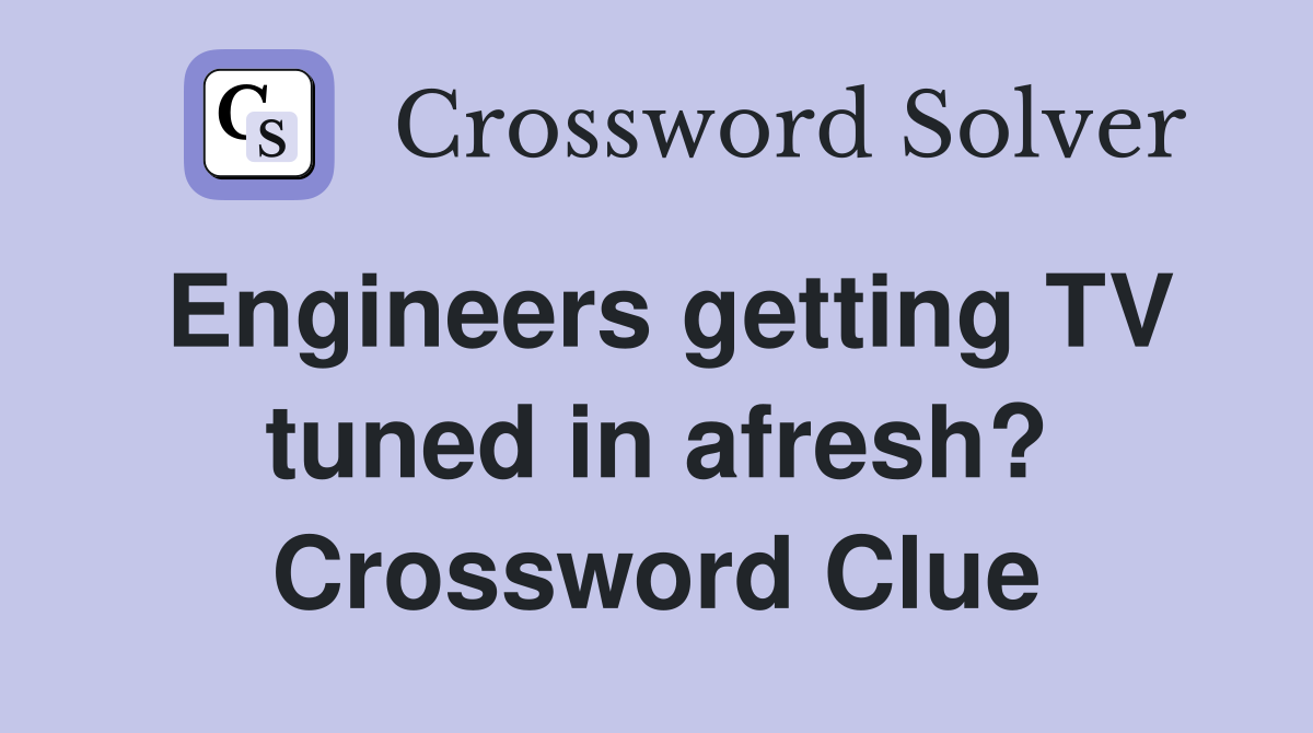 Engineers getting TV tuned in afresh? Crossword Clue