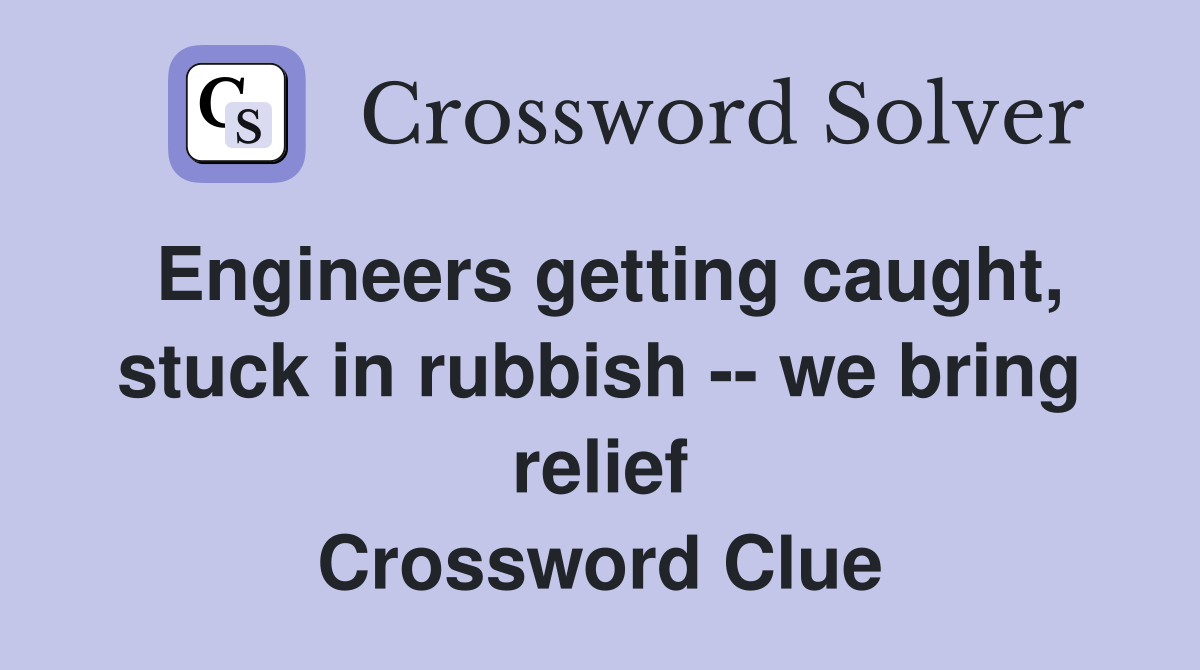 Engineers getting caught, stuck in rubbish -- we bring relief Crossword Clue