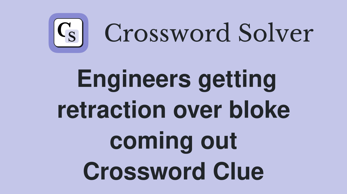 Engineers getting retraction over bloke coming out Crossword Clue
