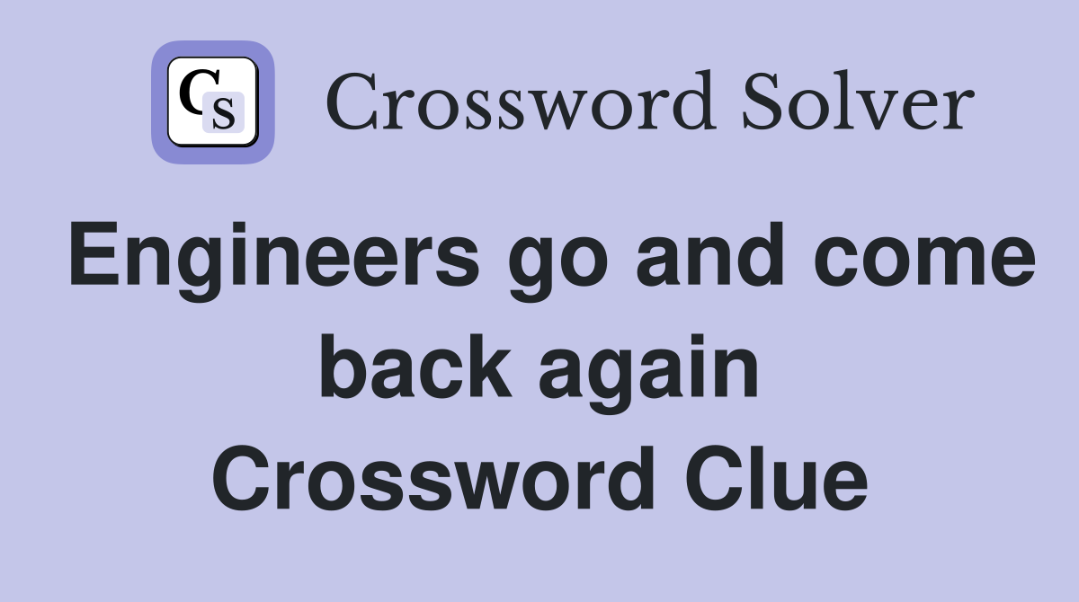 Engineers go and come back again Crossword Clue