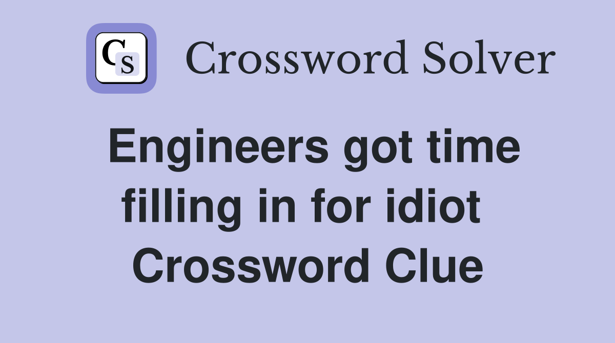 Engineers got time filling in for idiot  Crossword Clue