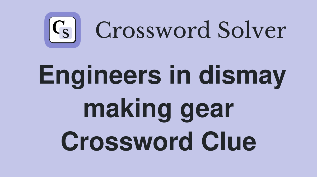 Engineers in dismay making gear Crossword Clue