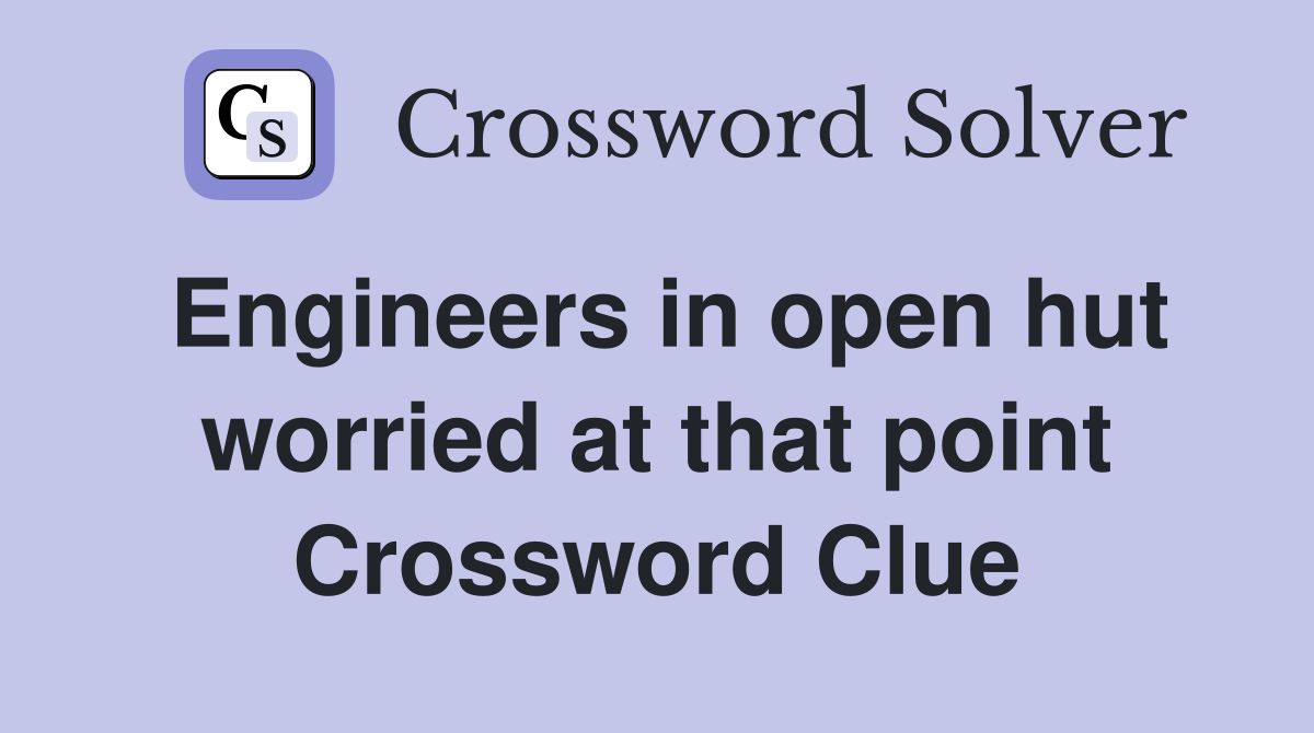 Engineers in open hut worried at that point Crossword Clue