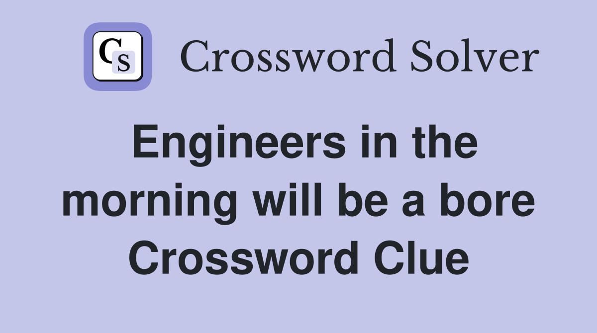 Engineers in the morning will be a bore Crossword Clue