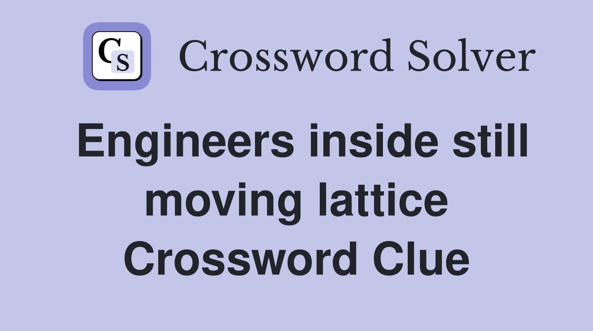 Engineers inside still moving lattice Crossword Clue