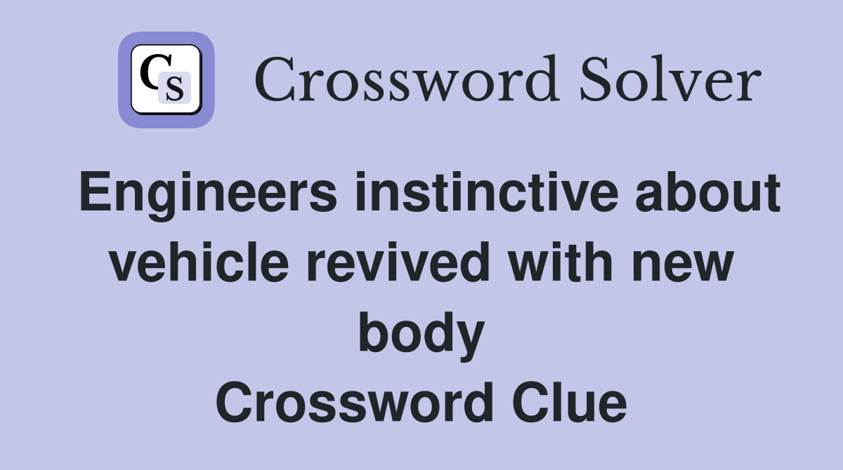 Engineers instinctive about vehicle revived with new body Crossword Clue